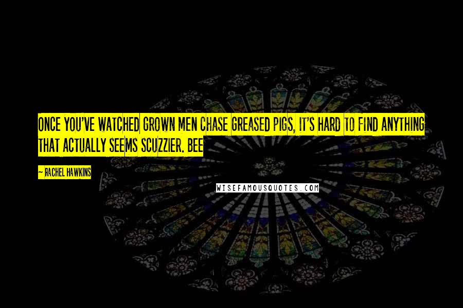 Rachel Hawkins Quotes: Once you've watched grown men chase greased pigs, it's hard to find anything that actually seems scuzzier. Bee