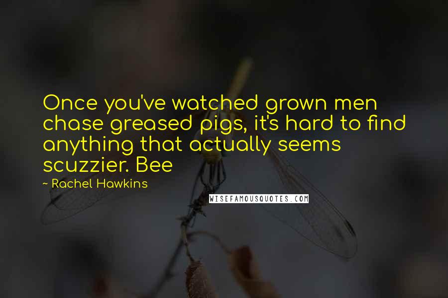 Rachel Hawkins Quotes: Once you've watched grown men chase greased pigs, it's hard to find anything that actually seems scuzzier. Bee