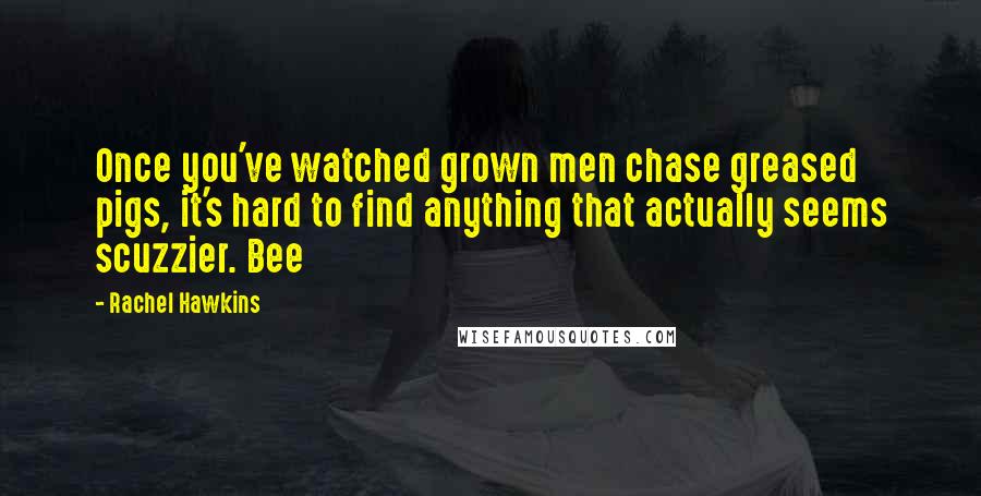 Rachel Hawkins Quotes: Once you've watched grown men chase greased pigs, it's hard to find anything that actually seems scuzzier. Bee