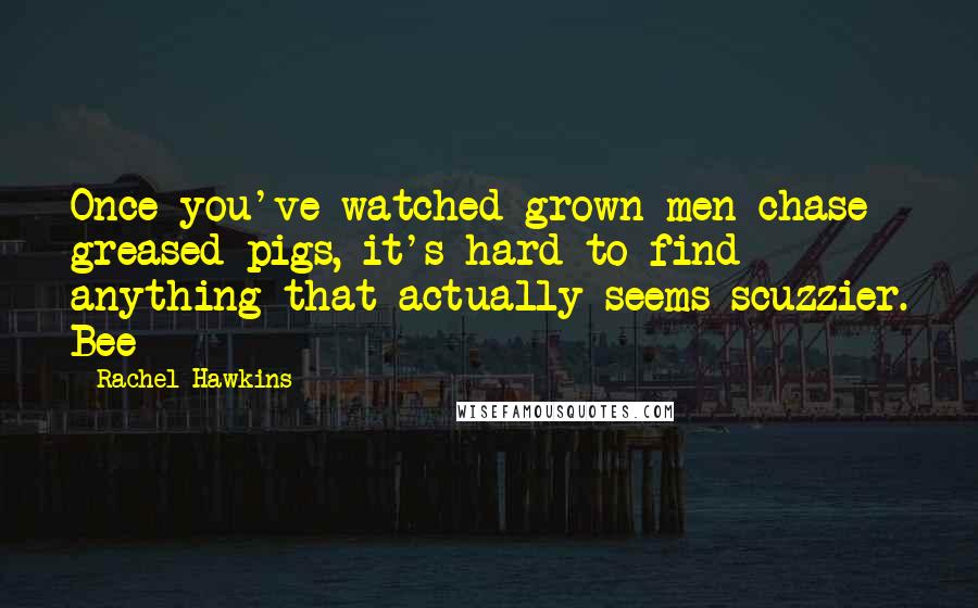 Rachel Hawkins Quotes: Once you've watched grown men chase greased pigs, it's hard to find anything that actually seems scuzzier. Bee