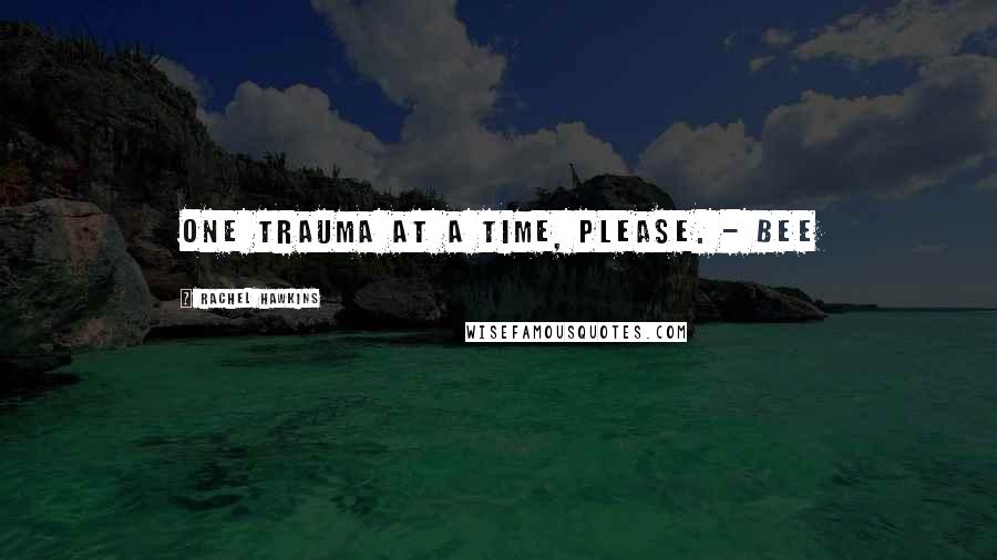 Rachel Hawkins Quotes: One trauma at a time, please. - Bee