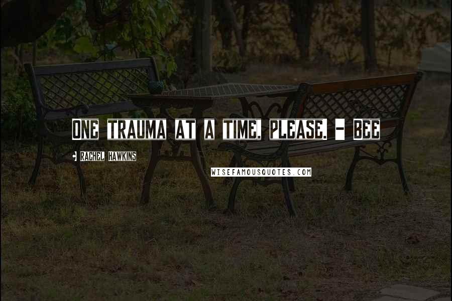 Rachel Hawkins Quotes: One trauma at a time, please. - Bee