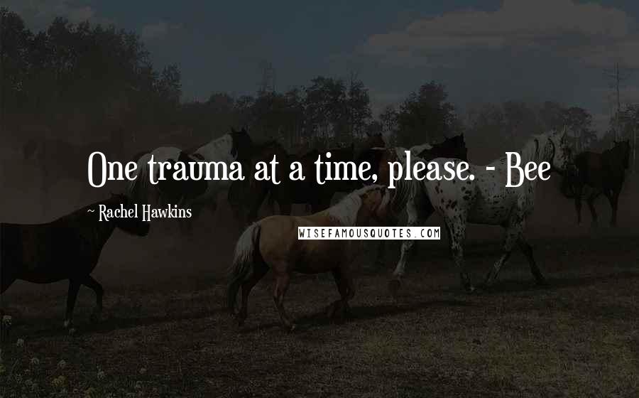 Rachel Hawkins Quotes: One trauma at a time, please. - Bee