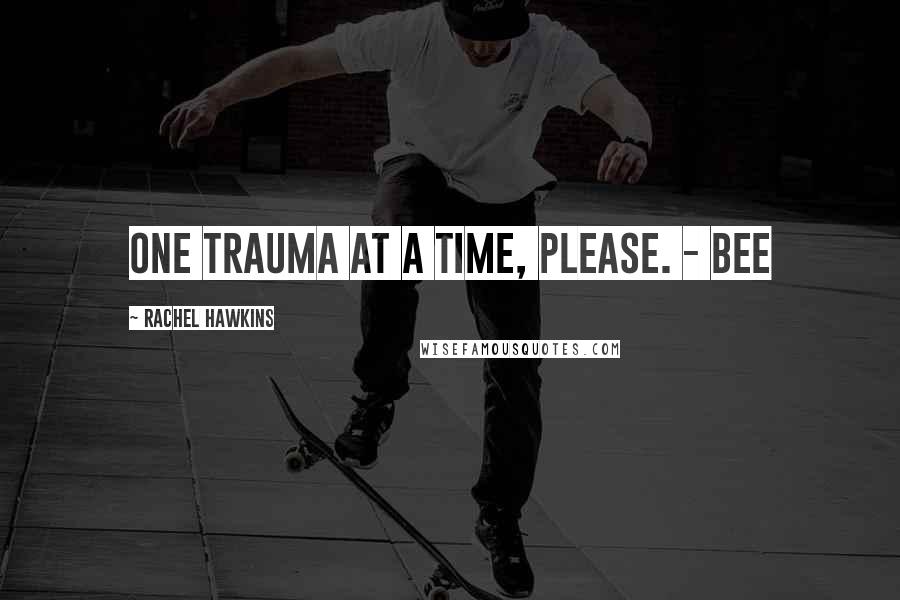 Rachel Hawkins Quotes: One trauma at a time, please. - Bee
