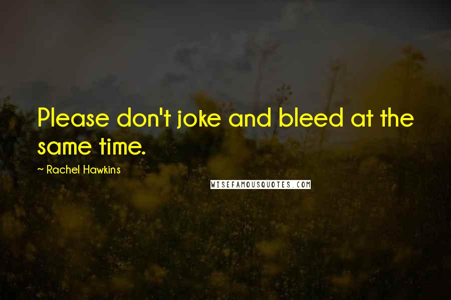 Rachel Hawkins Quotes: Please don't joke and bleed at the same time.