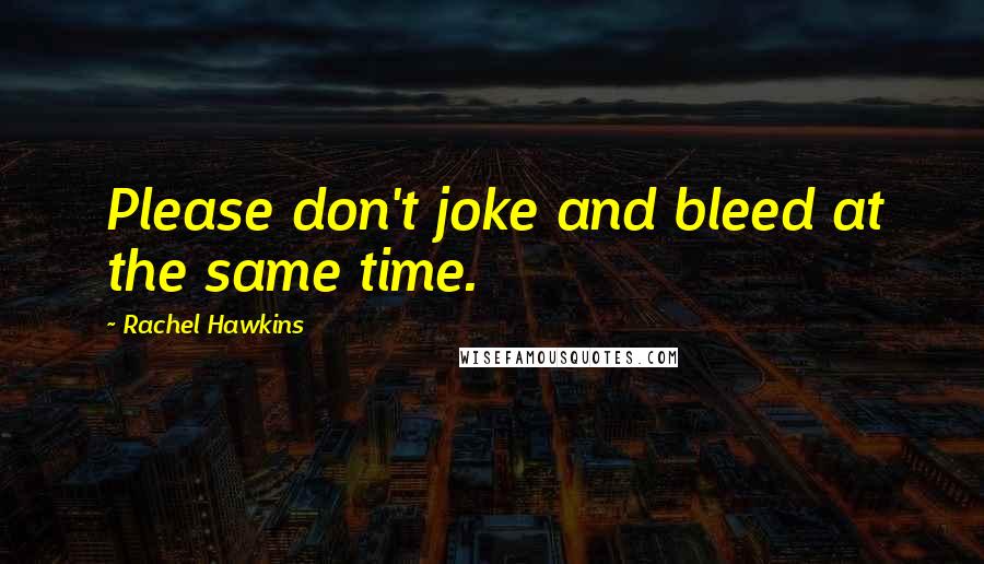 Rachel Hawkins Quotes: Please don't joke and bleed at the same time.