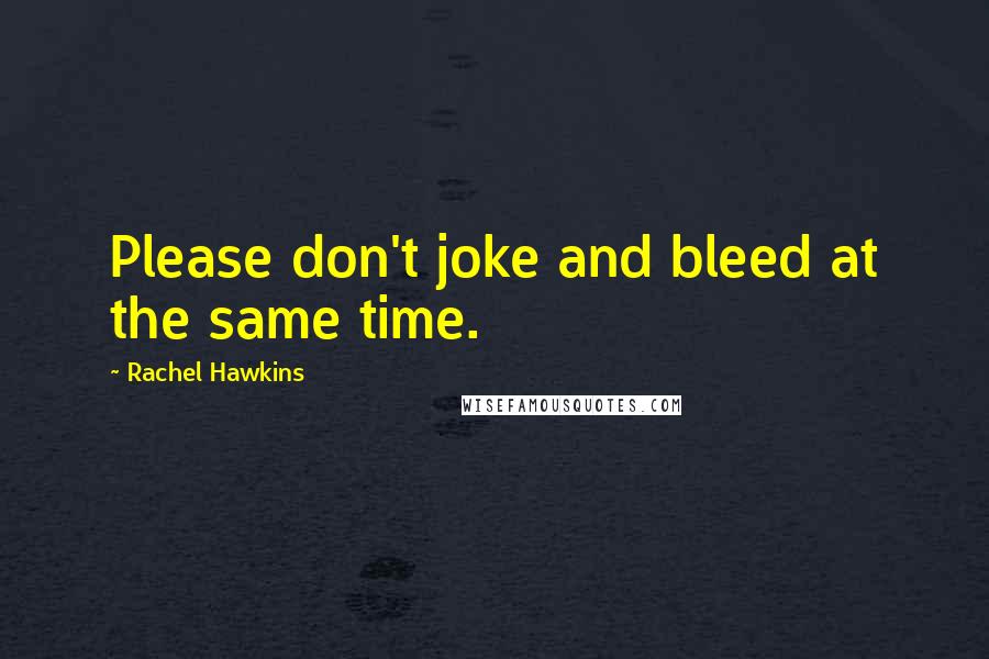 Rachel Hawkins Quotes: Please don't joke and bleed at the same time.