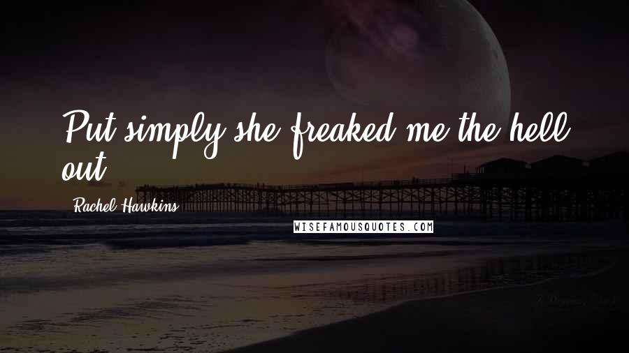 Rachel Hawkins Quotes: Put simply,she freaked me the hell out.