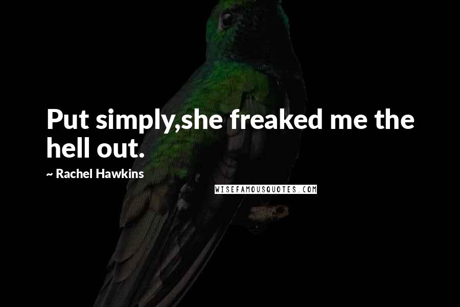 Rachel Hawkins Quotes: Put simply,she freaked me the hell out.