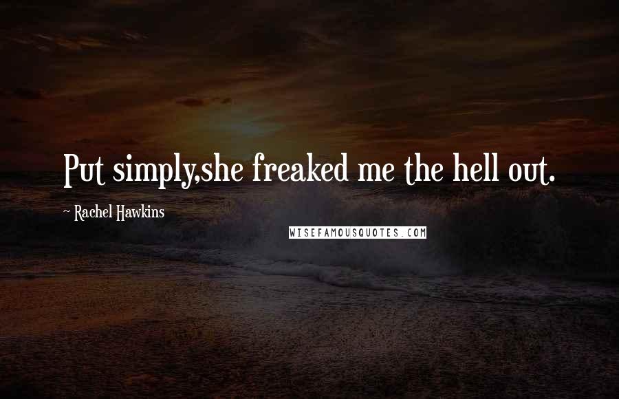 Rachel Hawkins Quotes: Put simply,she freaked me the hell out.