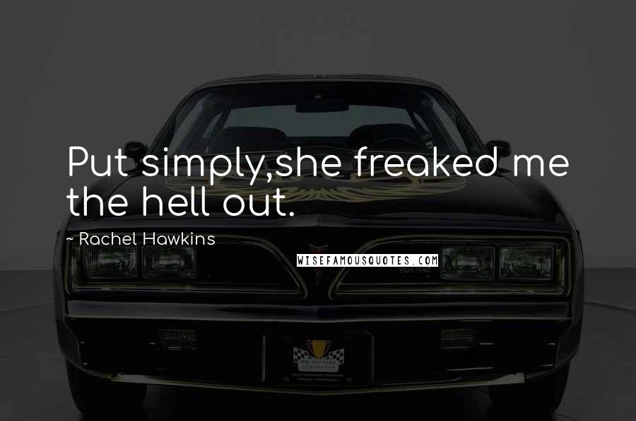 Rachel Hawkins Quotes: Put simply,she freaked me the hell out.