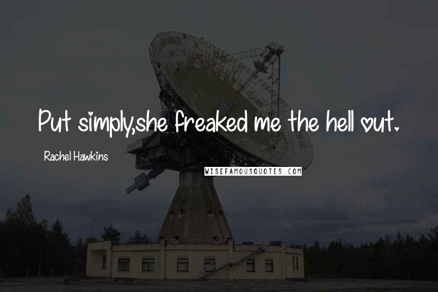 Rachel Hawkins Quotes: Put simply,she freaked me the hell out.