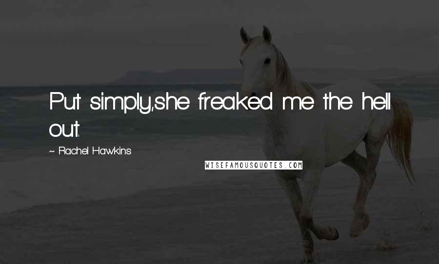 Rachel Hawkins Quotes: Put simply,she freaked me the hell out.