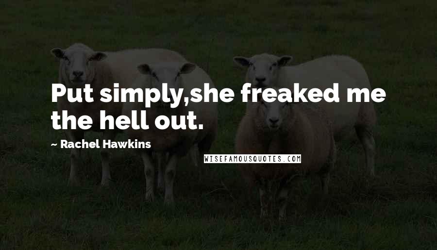 Rachel Hawkins Quotes: Put simply,she freaked me the hell out.