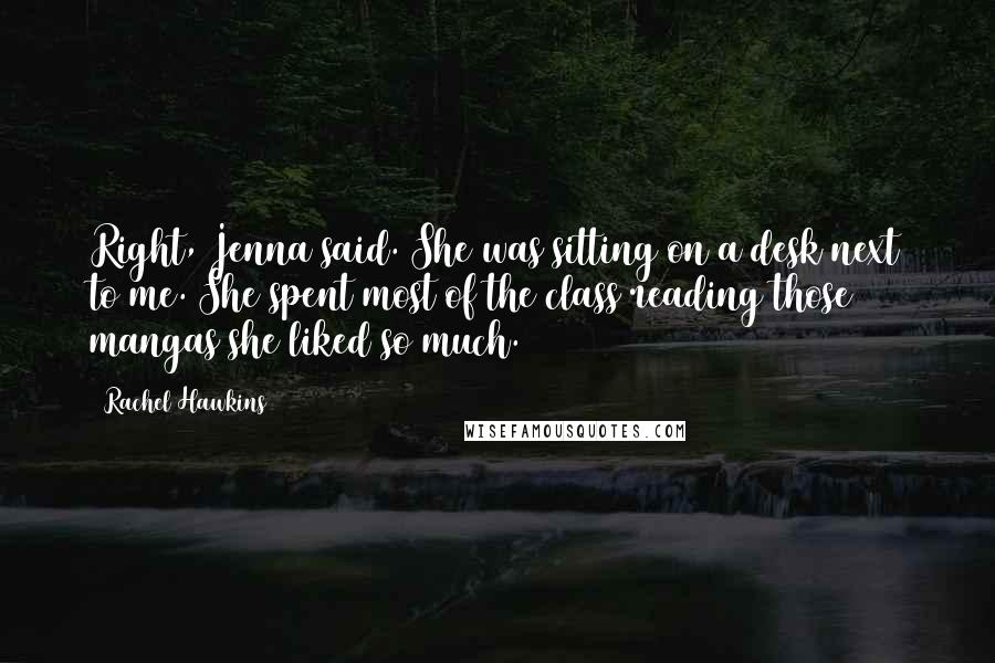Rachel Hawkins Quotes: Right, Jenna said. She was sitting on a desk next to me. She spent most of the class reading those mangas she liked so much.