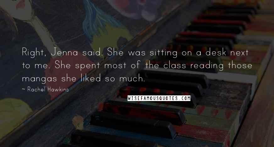 Rachel Hawkins Quotes: Right, Jenna said. She was sitting on a desk next to me. She spent most of the class reading those mangas she liked so much.