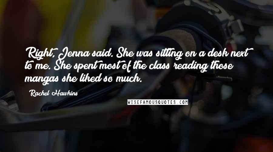 Rachel Hawkins Quotes: Right, Jenna said. She was sitting on a desk next to me. She spent most of the class reading those mangas she liked so much.