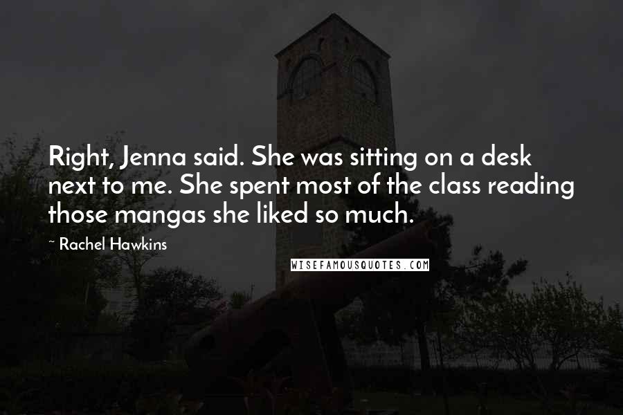 Rachel Hawkins Quotes: Right, Jenna said. She was sitting on a desk next to me. She spent most of the class reading those mangas she liked so much.