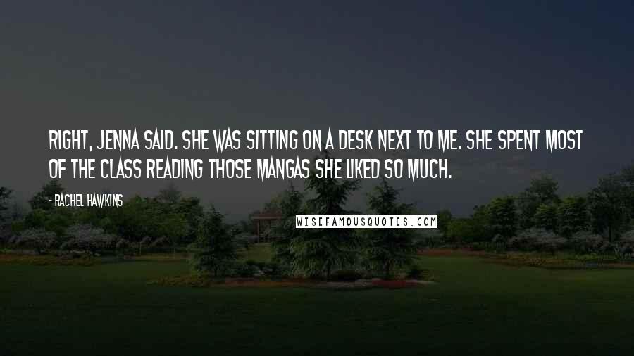 Rachel Hawkins Quotes: Right, Jenna said. She was sitting on a desk next to me. She spent most of the class reading those mangas she liked so much.