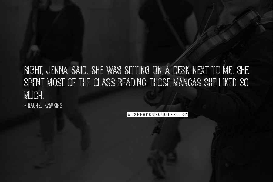 Rachel Hawkins Quotes: Right, Jenna said. She was sitting on a desk next to me. She spent most of the class reading those mangas she liked so much.