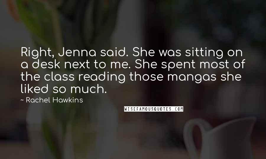 Rachel Hawkins Quotes: Right, Jenna said. She was sitting on a desk next to me. She spent most of the class reading those mangas she liked so much.