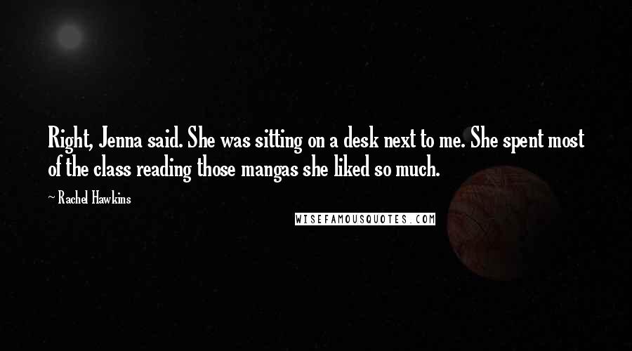 Rachel Hawkins Quotes: Right, Jenna said. She was sitting on a desk next to me. She spent most of the class reading those mangas she liked so much.