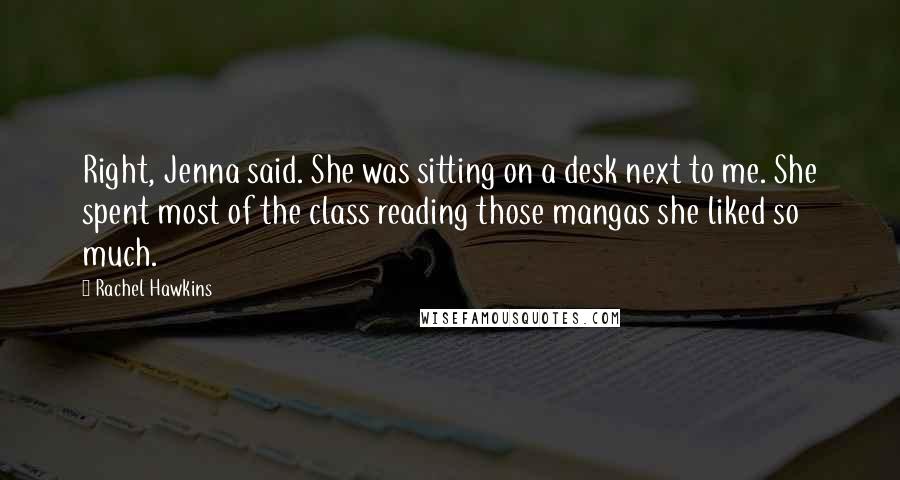 Rachel Hawkins Quotes: Right, Jenna said. She was sitting on a desk next to me. She spent most of the class reading those mangas she liked so much.