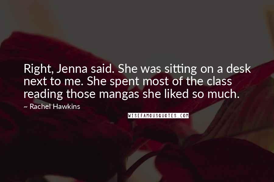 Rachel Hawkins Quotes: Right, Jenna said. She was sitting on a desk next to me. She spent most of the class reading those mangas she liked so much.