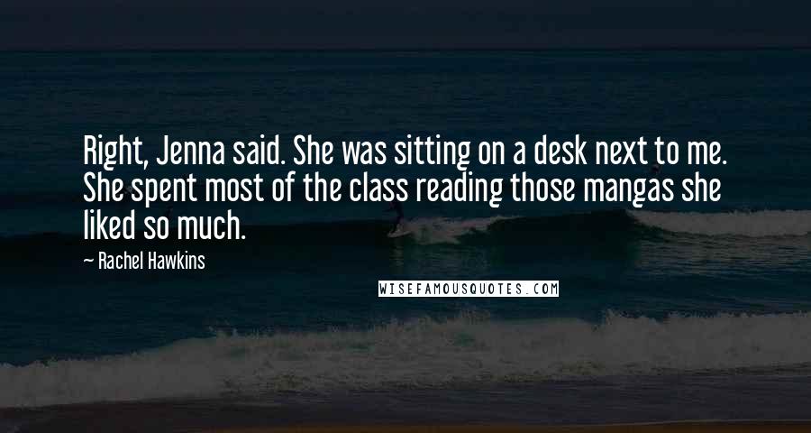 Rachel Hawkins Quotes: Right, Jenna said. She was sitting on a desk next to me. She spent most of the class reading those mangas she liked so much.