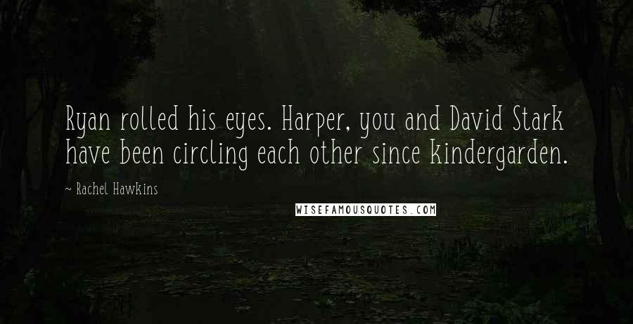 Rachel Hawkins Quotes: Ryan rolled his eyes. Harper, you and David Stark have been circling each other since kindergarden.