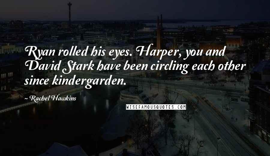 Rachel Hawkins Quotes: Ryan rolled his eyes. Harper, you and David Stark have been circling each other since kindergarden.