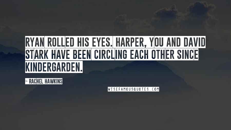 Rachel Hawkins Quotes: Ryan rolled his eyes. Harper, you and David Stark have been circling each other since kindergarden.