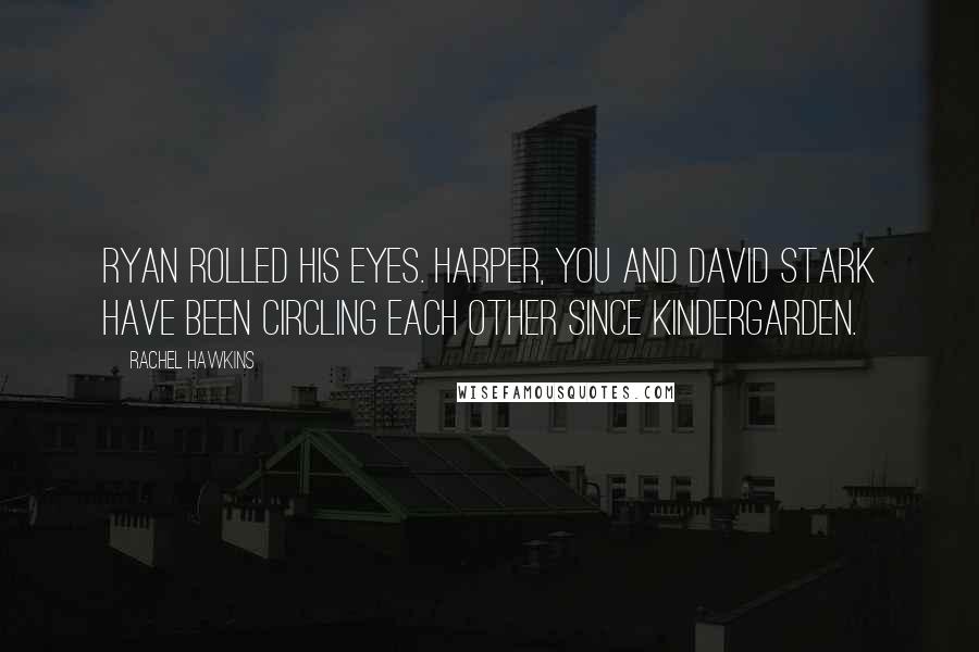 Rachel Hawkins Quotes: Ryan rolled his eyes. Harper, you and David Stark have been circling each other since kindergarden.