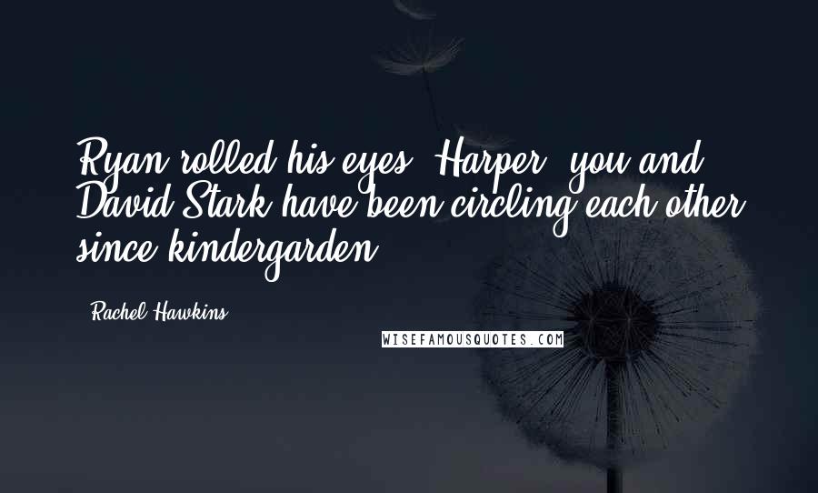 Rachel Hawkins Quotes: Ryan rolled his eyes. Harper, you and David Stark have been circling each other since kindergarden.