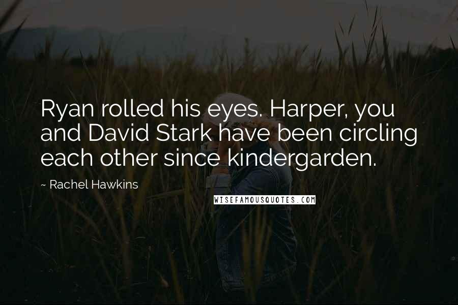 Rachel Hawkins Quotes: Ryan rolled his eyes. Harper, you and David Stark have been circling each other since kindergarden.