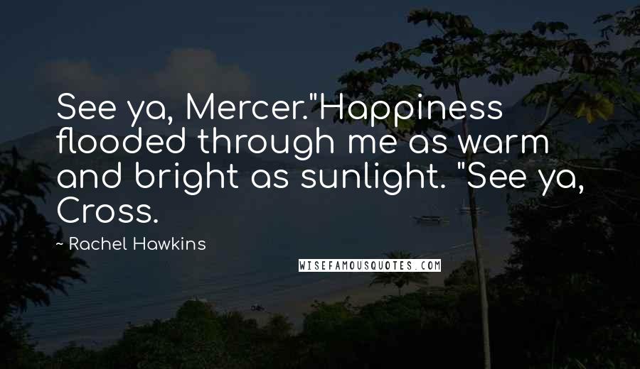 Rachel Hawkins Quotes: See ya, Mercer."Happiness flooded through me as warm and bright as sunlight. "See ya, Cross.