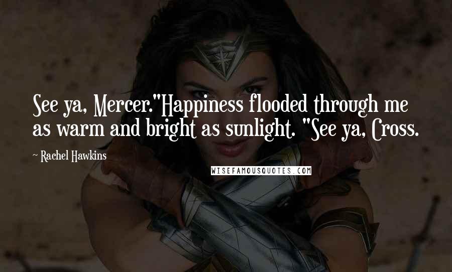 Rachel Hawkins Quotes: See ya, Mercer."Happiness flooded through me as warm and bright as sunlight. "See ya, Cross.