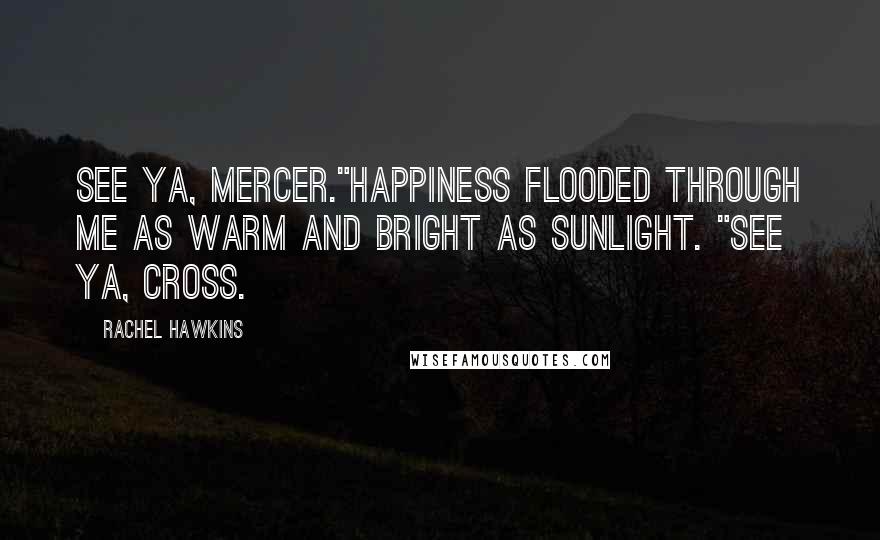 Rachel Hawkins Quotes: See ya, Mercer."Happiness flooded through me as warm and bright as sunlight. "See ya, Cross.