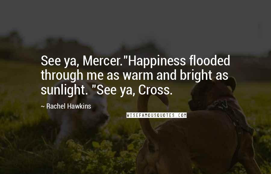 Rachel Hawkins Quotes: See ya, Mercer."Happiness flooded through me as warm and bright as sunlight. "See ya, Cross.