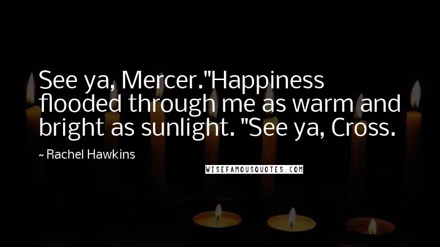 Rachel Hawkins Quotes: See ya, Mercer."Happiness flooded through me as warm and bright as sunlight. "See ya, Cross.