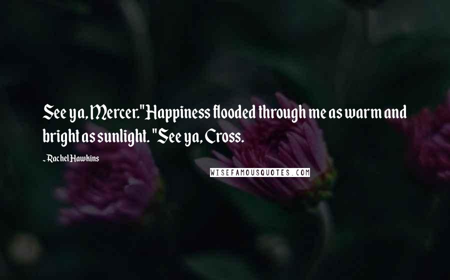 Rachel Hawkins Quotes: See ya, Mercer."Happiness flooded through me as warm and bright as sunlight. "See ya, Cross.