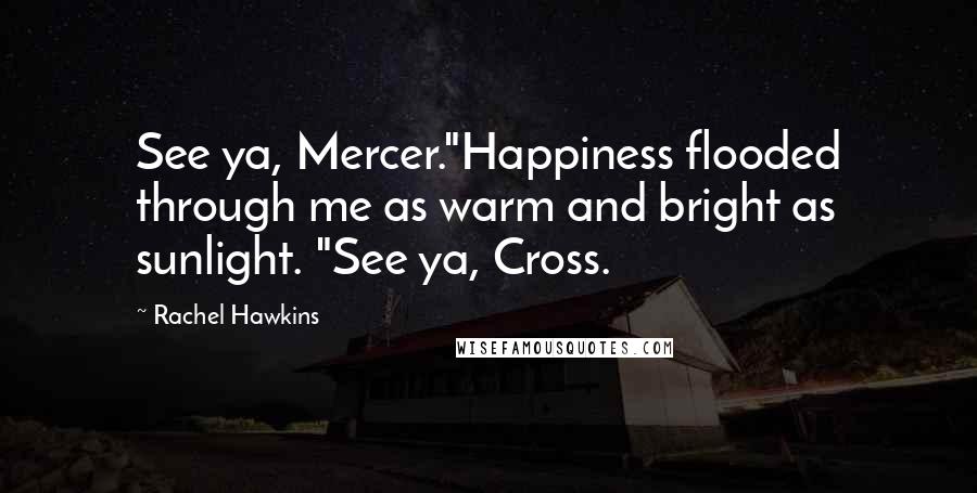 Rachel Hawkins Quotes: See ya, Mercer."Happiness flooded through me as warm and bright as sunlight. "See ya, Cross.