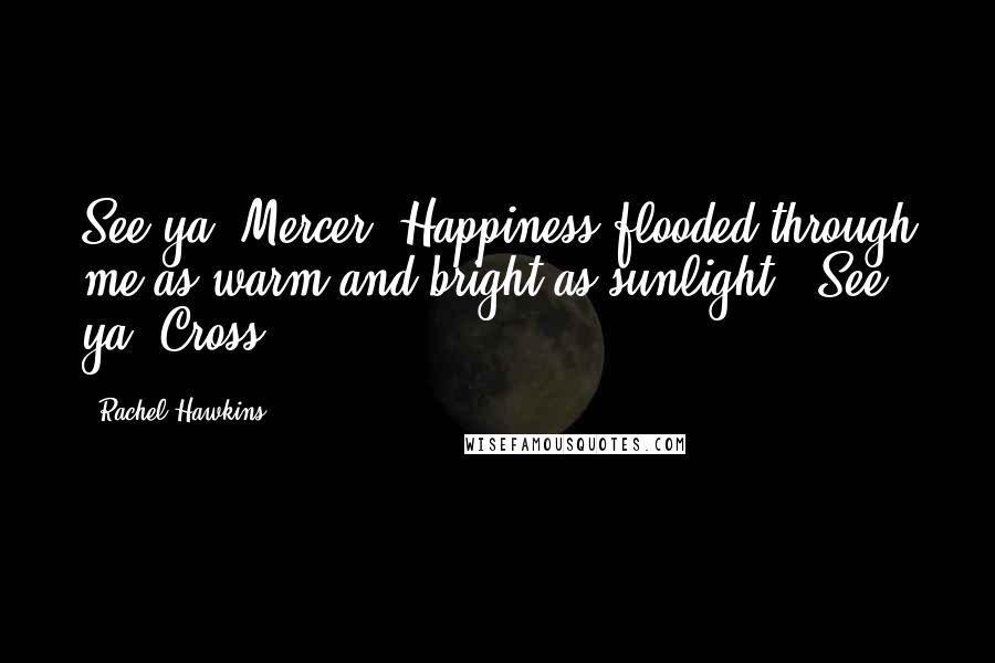 Rachel Hawkins Quotes: See ya, Mercer."Happiness flooded through me as warm and bright as sunlight. "See ya, Cross.