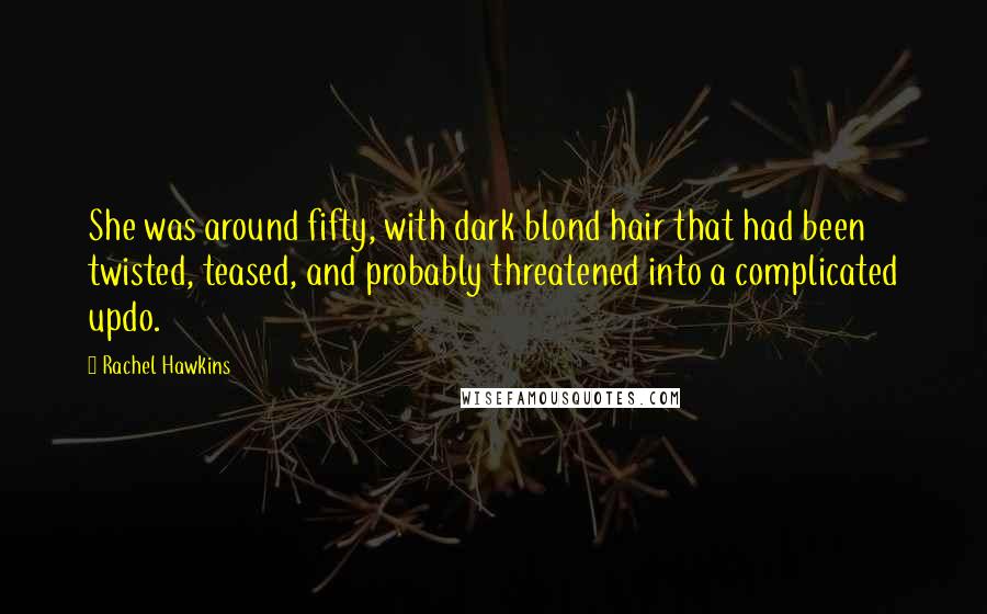 Rachel Hawkins Quotes: She was around fifty, with dark blond hair that had been twisted, teased, and probably threatened into a complicated updo.