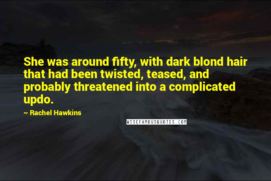 Rachel Hawkins Quotes: She was around fifty, with dark blond hair that had been twisted, teased, and probably threatened into a complicated updo.