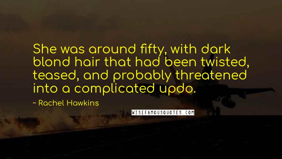 Rachel Hawkins Quotes: She was around fifty, with dark blond hair that had been twisted, teased, and probably threatened into a complicated updo.