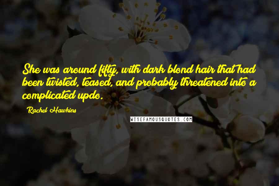 Rachel Hawkins Quotes: She was around fifty, with dark blond hair that had been twisted, teased, and probably threatened into a complicated updo.