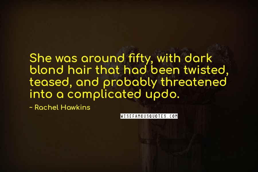 Rachel Hawkins Quotes: She was around fifty, with dark blond hair that had been twisted, teased, and probably threatened into a complicated updo.