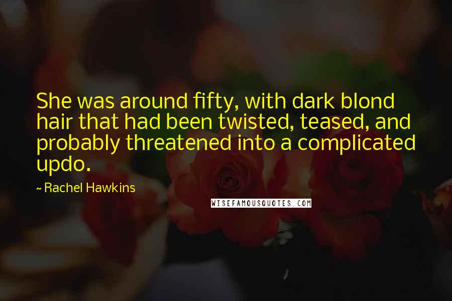 Rachel Hawkins Quotes: She was around fifty, with dark blond hair that had been twisted, teased, and probably threatened into a complicated updo.