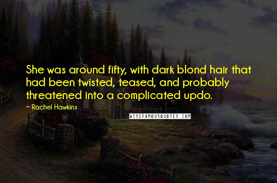 Rachel Hawkins Quotes: She was around fifty, with dark blond hair that had been twisted, teased, and probably threatened into a complicated updo.